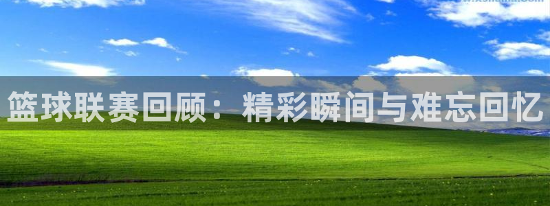  emcbet：篮球联赛回顾：精彩瞬间与难忘回忆